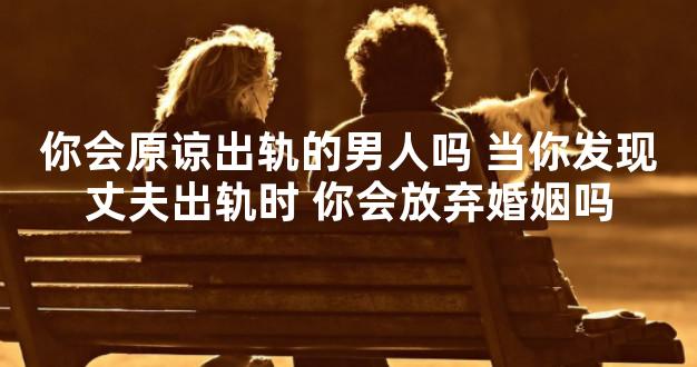 你会原谅出轨的男人吗 当你发现丈夫出轨时 你会放弃